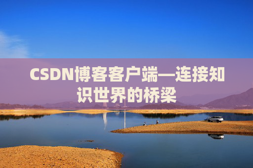 CSDN博客客户端—连接知识世界的桥梁